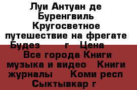 Луи Антуан де Буренгвиль Кругосветное путешествие на фрегате “Будез“ 1960 г › Цена ­ 450 - Все города Книги, музыка и видео » Книги, журналы   . Коми респ.,Сыктывкар г.